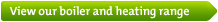 View our boiler and heating range