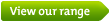 View our range