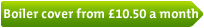 Boiler cover from &pound;10.50 a month