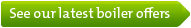 See our latest boiler offers